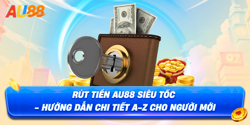 Rút Tiền AU88 Siêu Tốc Hướng Dẫn Chi Tiết A-Z Cho Người Mới